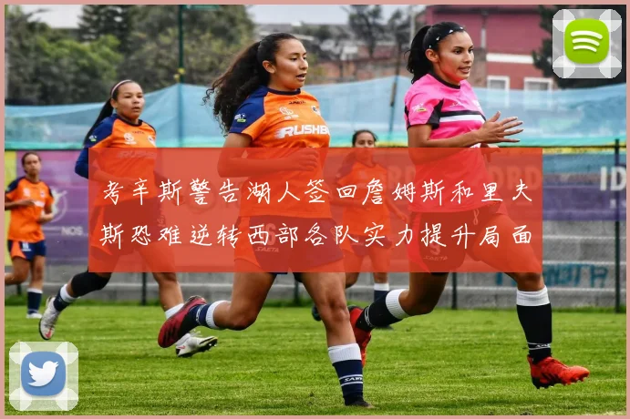 考辛斯警告湖人签回詹姆斯和里夫斯恐难逆转西部各队实力提升局面