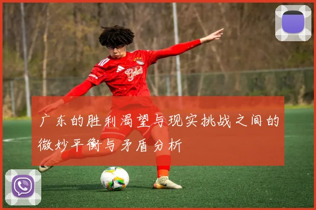 广东的胜利渴望与现实挑战之间的微妙平衡与矛盾分析