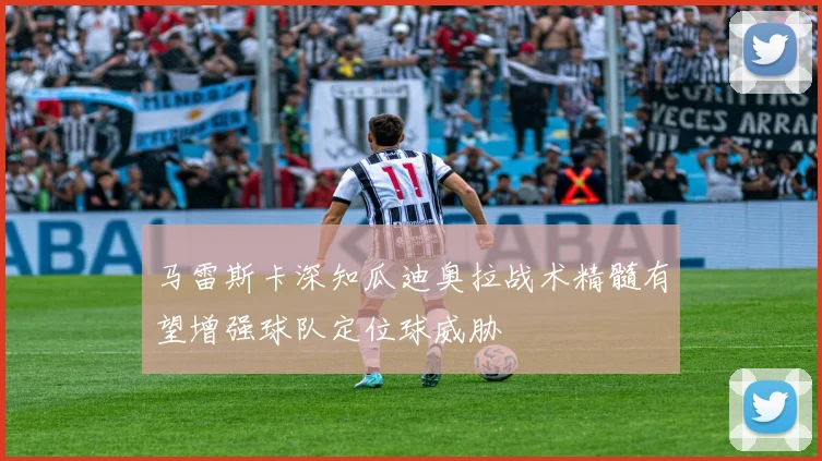马雷斯卡深知瓜迪奥拉战术精髓有望增强球队定位球威胁