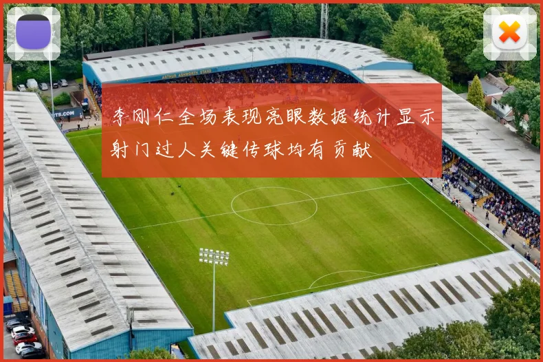 李刚仁全场表现亮眼数据统计显示射门过人关键传球均有贡献