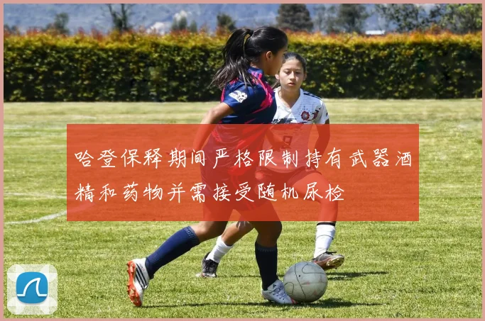 哈登保释期间严格限制持有武器酒精和药物并需接受随机尿检