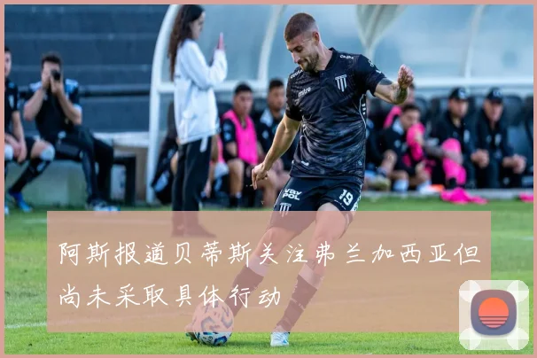 阿斯报道贝蒂斯关注弗兰加西亚但尚未采取具体行动