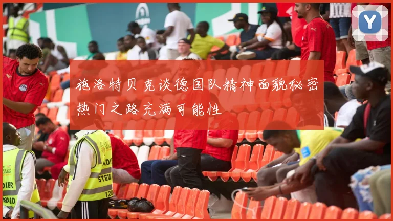 施洛特贝克谈德国队精神面貌秘密热门之路充满可能性