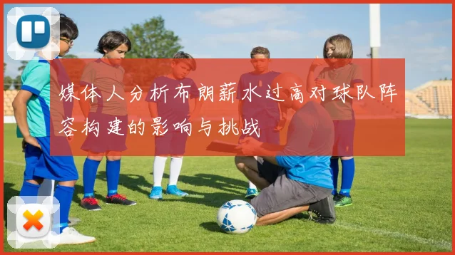媒体人分析布朗薪水过高对球队阵容构建的影响与挑战