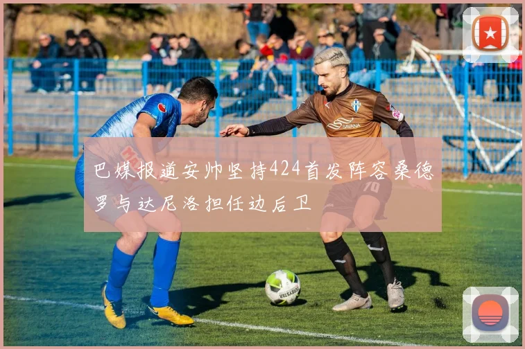 巴媒报道安帅坚持424首发阵容桑德罗与达尼洛担任边后卫