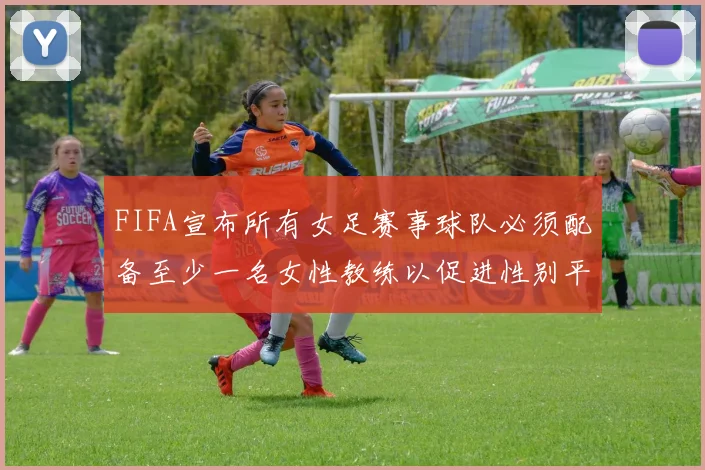 FIFA宣布所有女足赛事球队必须配备至少一名女性教练以促进性别平等