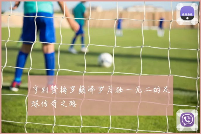 亨利赞梅罗巅峰岁月独一无二的足球传奇之路